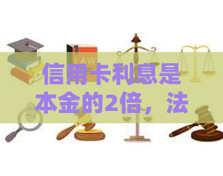 信用卡利息是本金的2倍，法院支持吗？