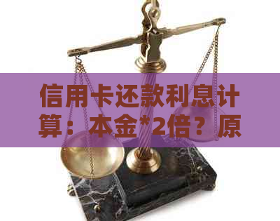 信用卡还款利息计算：本金*2倍？原因何在？如何计算？