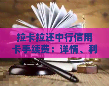 拉卡拉还中行信用卡手续费：详情、利息及到账时间解析