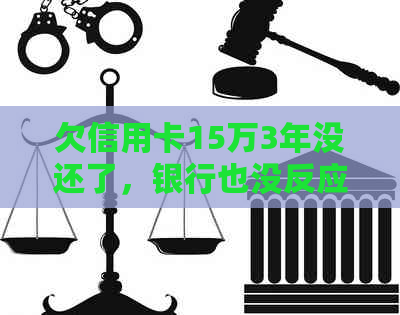 欠信用卡15万3年没还了，银行也没反应怎么办？