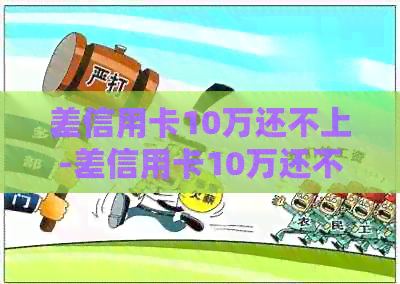 差信用卡10万还不上-差信用卡10万还不上会怎样