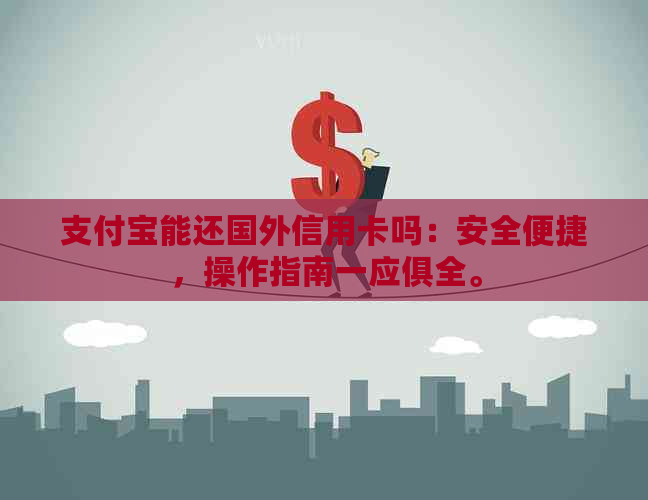 支付宝能还国外信用卡吗：安全便捷，操作指南一应俱全。