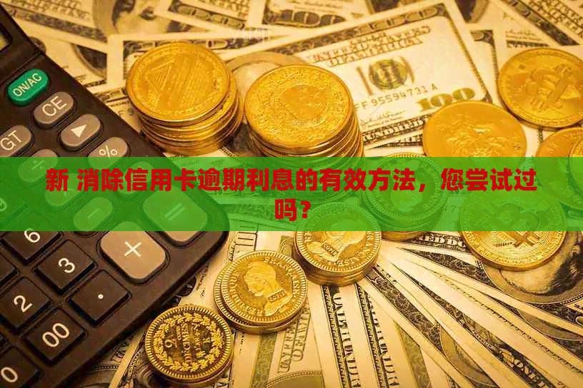 新 消除信用卡逾期利息的有效方法，您尝试过吗？