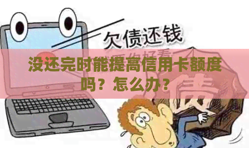 没还完时能提高信用卡额度吗？怎么办？