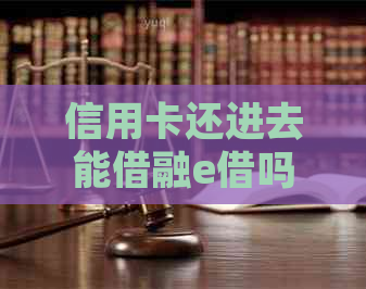 信用卡还进去能借融e借吗？可以还信用卡再刷出来再还款吗？