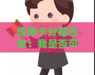 信用卡分期还款：我是否可以选择提前偿还全部借款？