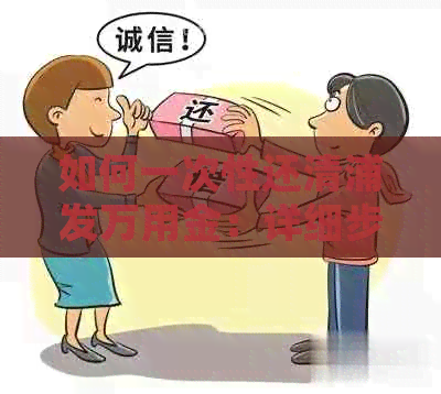 如何一次性还清浦发万用金：详细步骤与注意事项，让你轻松搞定还款