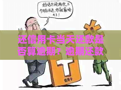 还信用卡当天还款是否算逾期？逾期还款的计算方式及后果详解