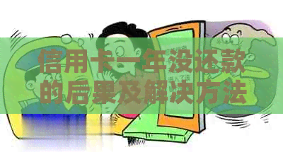 信用卡一年没还款的后果及解决方法：逾期、信用记录、利息、罚款全方位解析