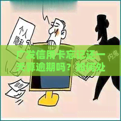 广发信用卡忘记还一天算逾期吗？如何处理？逾期一天会怎样？