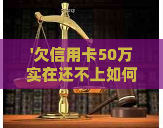 '欠信用卡50万实在还不上如何解决'