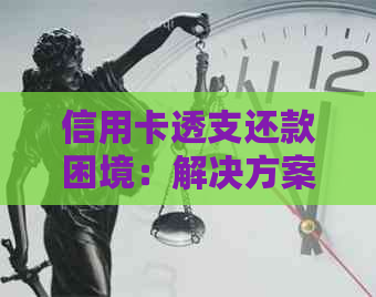 信用卡透支还款困境：解决方案、影响与建议一览