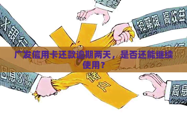 广发信用卡还款逾期两天，是否还能继续使用？