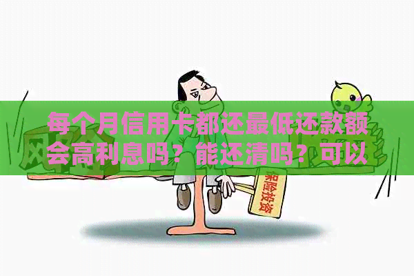 每个月信用卡都还更低还款额会高利息吗？能还清吗？可以吗？