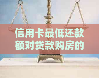 信用卡更低还款额对贷款购房的影响：详细解析与探讨