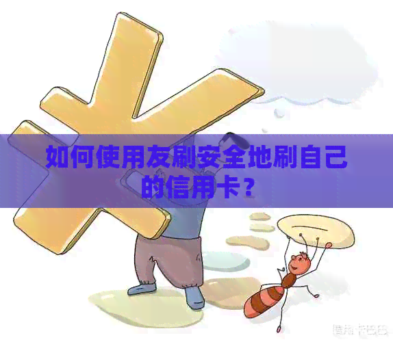 如何使用友刷安全地刷自己的信用卡？