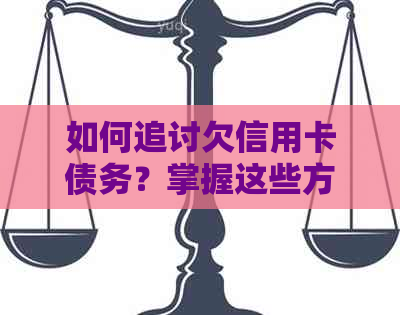 如何追讨欠信用卡债务？掌握这些方法，让老无处可逃！