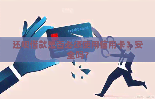 还呗借款是否必须使用信用卡？安全吗？