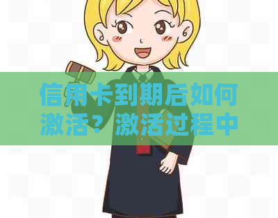 信用卡到期后如何激活？激活过程中可能遇到的问题及解决方法大全