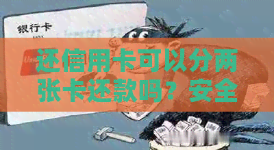 还信用卡可以分两张卡还款吗？安全吗？现在可以使用两张银行卡还信用卡吗？