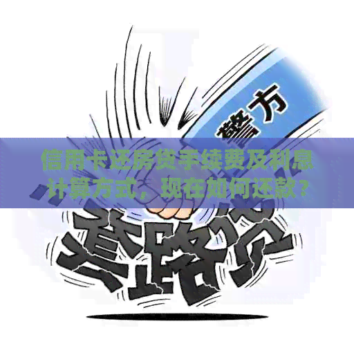 信用卡还房贷手续费及利息计算方式，现在如何还款？