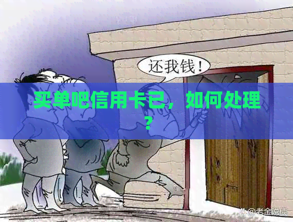 买单吧信用卡已，如何处理？