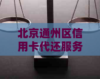 北京通州区信用卡代还服务详细指南：寻找信誉良好的还款代理机构与流程解析