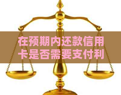 在预期内还款信用卡是否需要支付利息，以及利息的计算方式是什么？