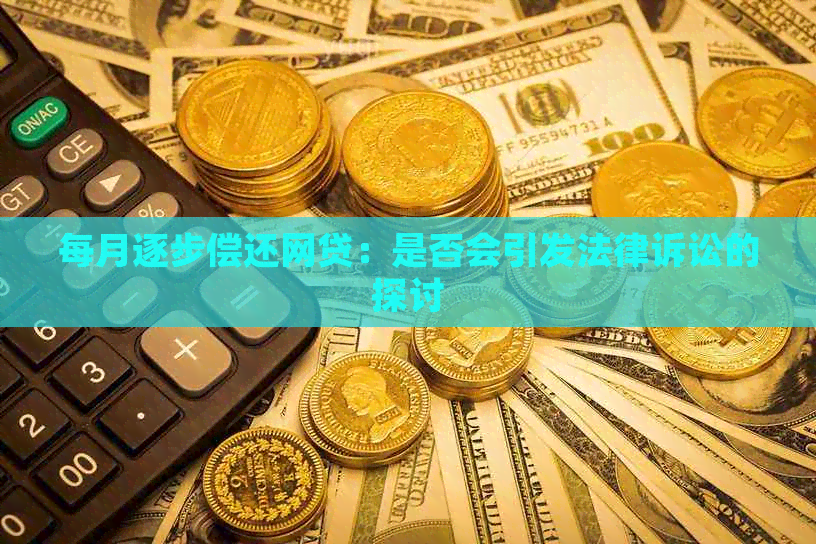 每月逐步偿还网贷：是否会引发法律诉讼的探讨