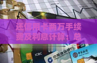 还信用卡两万手续费及利息计算：总共需要多少费用？