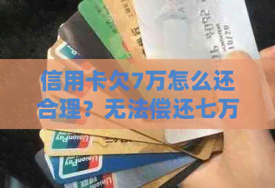 信用卡欠7万怎么还合理？无法偿还七万信用卡债怎么办？