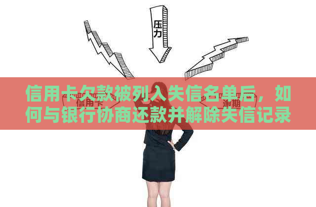 信用卡欠款被列入失信名单后，如何与银行协商还款并解除失信记录？