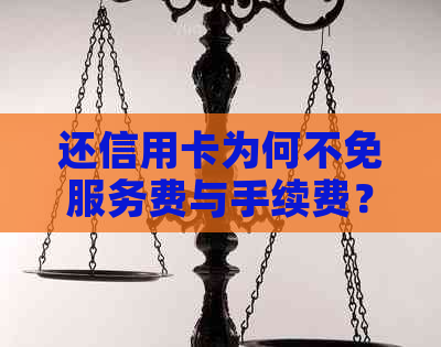 还信用卡为何不免服务费与手续费？