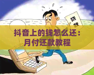 抖音上的钱怎么还：月付还款教程