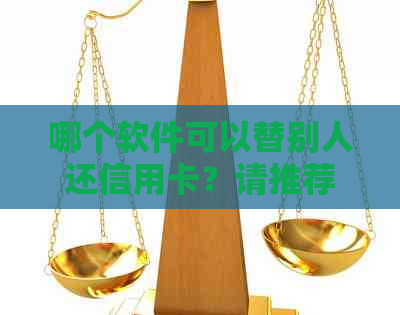 哪个软件可以替别人还信用卡？请推荐一个可靠的工具。