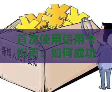 首次使用信用卡指南：如何成功刷卡并避免陷阱