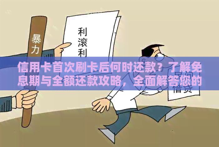 信用卡首次刷卡后何时还款？了解免息期与全额还款攻略，全面解答您的疑问