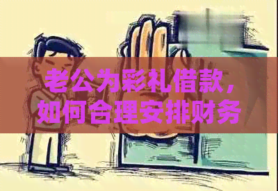 老公为彩礼借款，如何合理安排财务和处理还款问题？