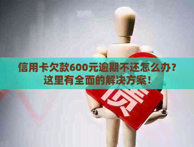 信用卡欠款600元逾期不还怎么办？这里有全面的解决方案！