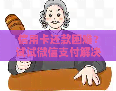 信用卡还款困难？试试微信支付解决方案！