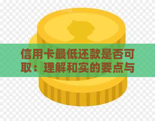 信用卡更低还款是否可取：理解和实的要点与注意事项