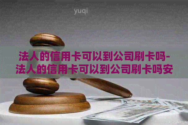 法人的信用卡可以到公司刷卡吗-法人的信用卡可以到公司刷卡吗安全吗