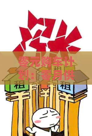 零元购车计划：零月供如何实现？有哪些条件和限制？