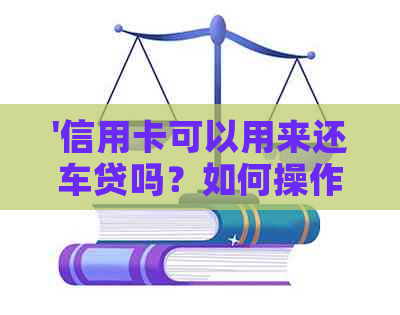 '信用卡可以用来还车贷吗？如何操作？'