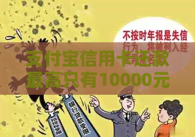 支付宝信用卡还款更高只有10000元吗？