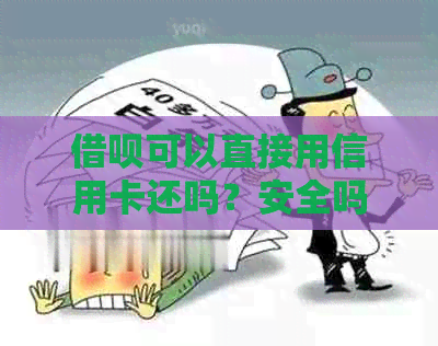 借呗可以直接用信用卡还吗？安全吗？借呗可以用来还信用卡吗？