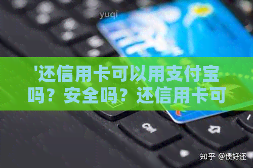 '还信用卡可以用支付宝吗？安全吗？还信用卡可以用花呗或微信支付吗？'