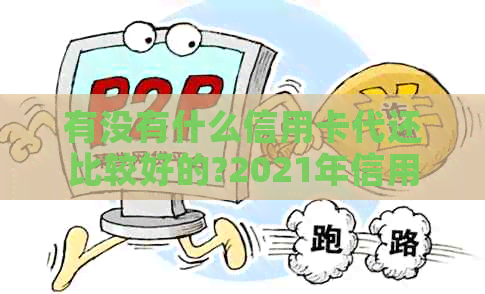 有没有什么信用卡代还比较好的?2021年信用卡代还软件推荐。