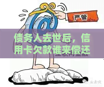 债务人去世后，信用卡欠款谁来偿还？网络借贷的责任如何界定？