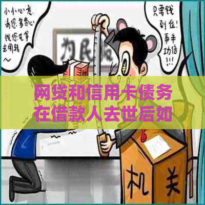 网贷和信用卡债务在借款人去世后如何处理？家人需要承担还款责任吗？